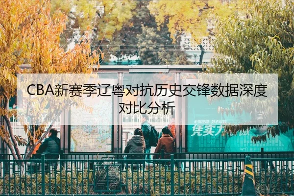 CBA新赛季辽粤对抗历史交锋数据深度对比分析